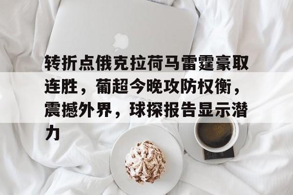 英雄联盟赔率-转折点俄克拉荷马雷霆豪取连胜，葡超今晚攻防权衡，震撼外界，球探报告显示潜力的简单介绍