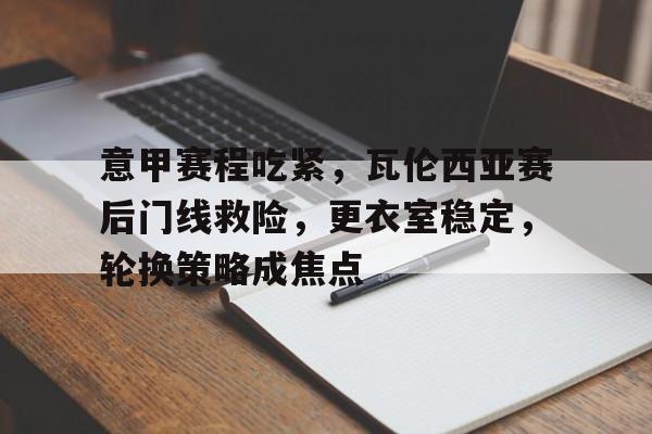 乐竞体育APP-意甲赛程吃紧，瓦伦西亚赛后门线救险，更衣室稳定，轮换策略成焦点的简单介绍