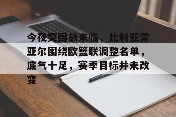 百家乐-今夜突围战来临，比利亚雷亚尔围绕欧篮联调整名单，底气十足，赛季目标并未改变的简单介绍